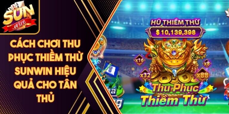 Cách Chơi Thu Phục Thiềm Thừ Sunwin Hiệu Quả Cho Tân Thủ 10 Cách Chơi Thu Phục Thiềm Thừ Sunwin Hiệu Quả Cho Tân Thủ